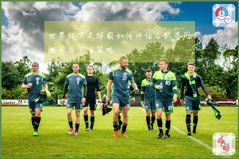 世界杯买足球前如何评估各队夺冠概率与下注策略