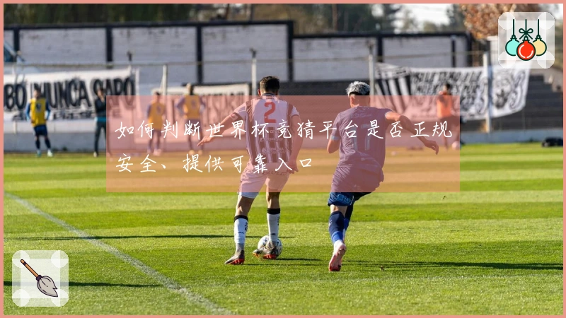 如何判断世界杯竞猜平台是否正规安全、提供可靠入口