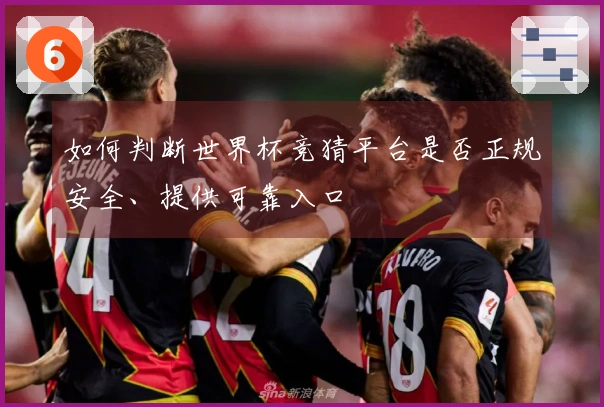 如何判断世界杯竞猜平台是否正规安全、提供可靠入口
